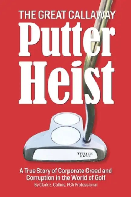 The Great Callaway Putter Heist: A True Story of Corporate Greed and Corruption in the World of Golf by Shayla Locke