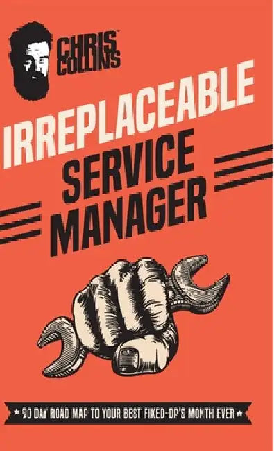 Irreplaceable Service Manager: 90 Day Road Map to Your Best Fixed-Op's Month Ever by Chris Collins