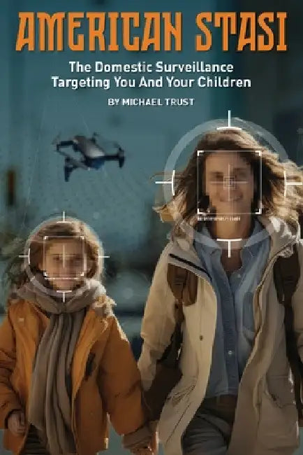 American Stasi: The Domestic Surveillance Targeting You And Your Children by Michael Trust