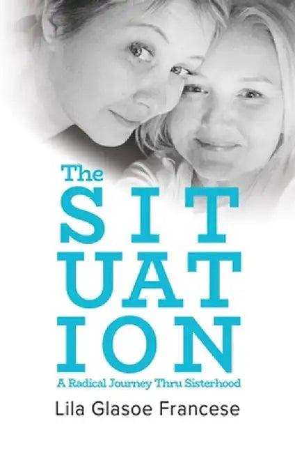 The Situation: A Radical Journey Thru Sisterhood by Lila Glasoe Francese