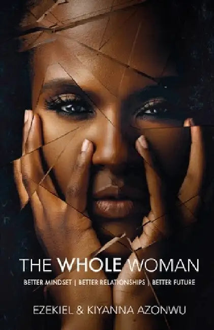 The Whole Woman: Better Mindset Better Relationships Better Future by Ezekiel Azonwu