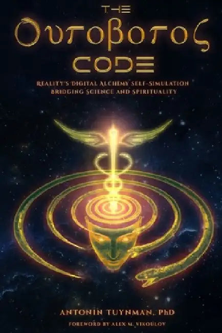 The Ouroboros Code: Reality's Digital Alchemy Self-Simulation Bridging Science and Spirituality by Alex M. Vikoulov