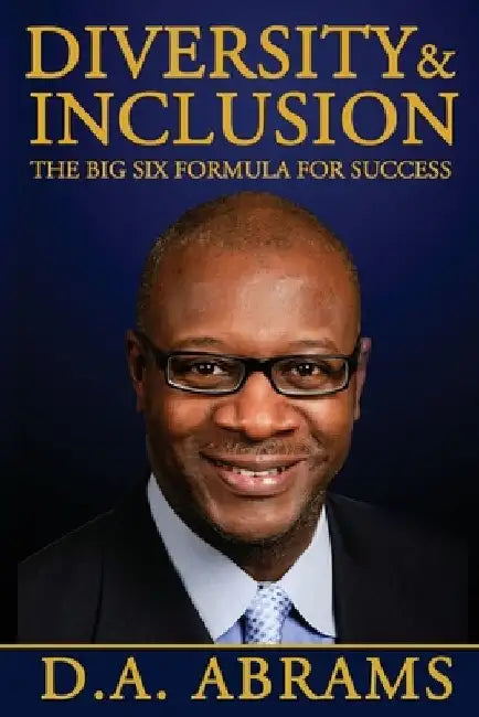 Diversity & Inclusion: The Big Six Formula for Success by D. a. Abrams