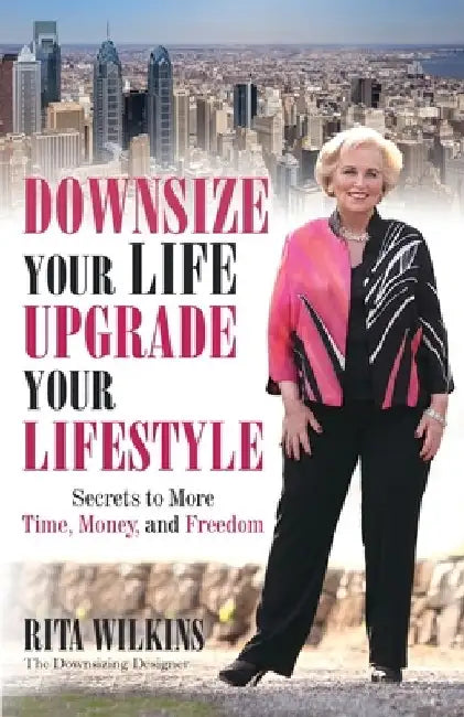Downsize Your Life, Upgrade Your Lifestyle: Secrets to More Time, Money, and Freedom by Rita S. Wilkins