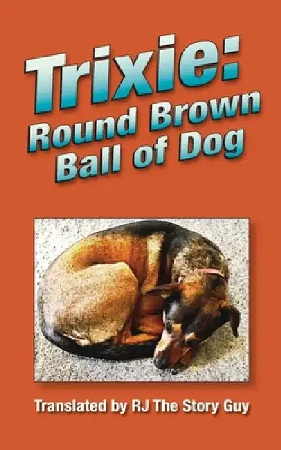 Trixie: Round Brown Ball of Dog: Round Brown Ball of Dog by Rj The Story Guy