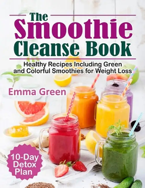 The Smoothie Cleanse Book: Healthy Recipes Including Green and Colorful Smoothies for Weight L by Green