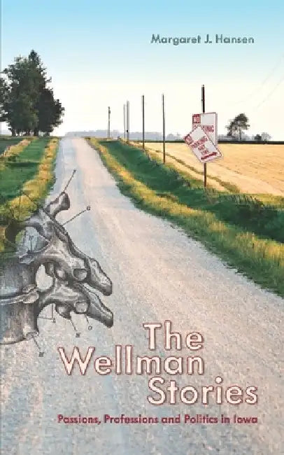 The Wellman Stories: Passions, Professions and Politics in Iowa by Margaret J. Hansen