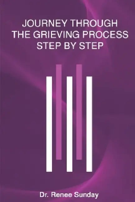 Journey Through The Grieving Process Step By Step by Renee Sunday