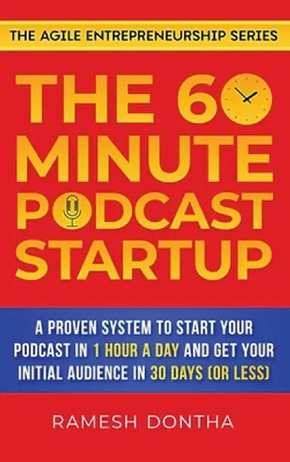 The 60-Minute Podcast Startup: A Proven System to Start Your Podcast in 1 Hour a Day and Get Your Initial Audience in 30 Days (or Less) by Ramesh K. Dontha
