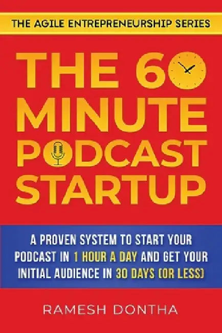 The 60-Minute Podcast Startup: A Proven System to Start Your Podcast in 1 Hour a Day and Get Your Initial Audience in 30 Days (or Less) by Ramesh K. Dontha
