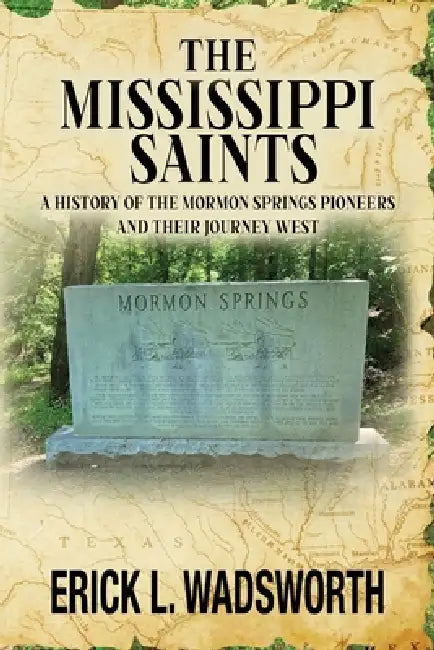 The Mississippi Saints: A History of the Mormon Springs Pioneers and Their Journey West by Erick L. Wadsworth