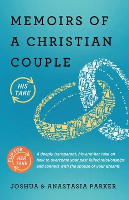 Memoirs of a Christian Couple: A deeply transparent, his-and-hers take on how to overcome your past failed relationships and connect with the spouse by Joshua Parker