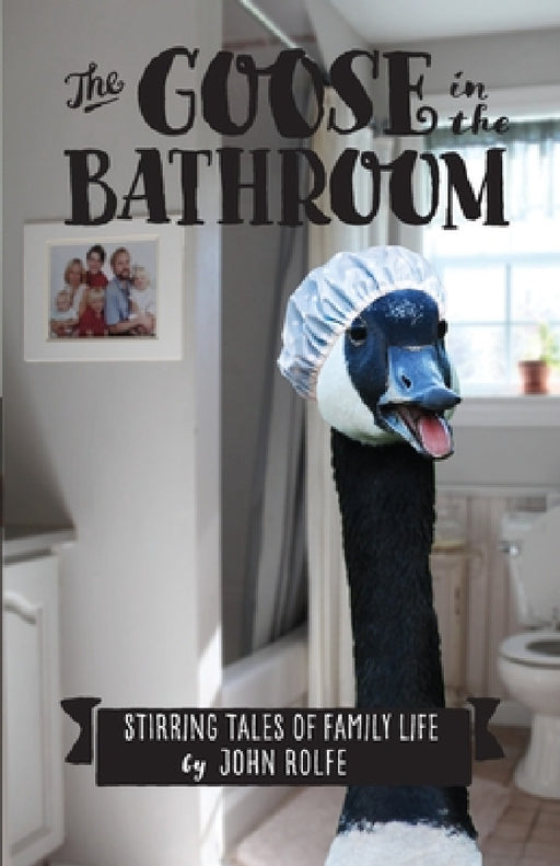 The Goose in the Bathroom: Stirring Tales of Family Life by John S. Rolfe