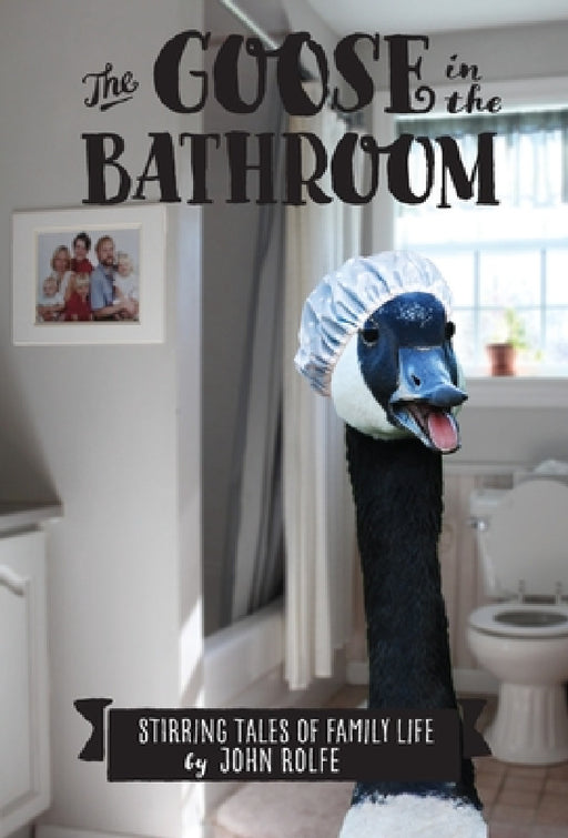 The Goose in the Bathroom: Stirring Tales of Family Life by John S. Rolfe
