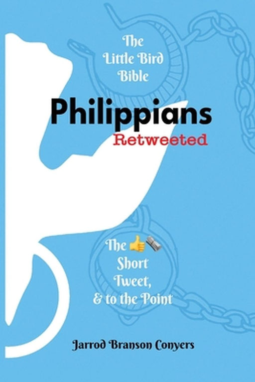 Little Bird Bible: Philippians Retweeted 2nd Ed.: Philippians Retweeted: Philippians Retweeted: The Good News Short, Tweet, & to the Poin by Jarrod Branson Conyers