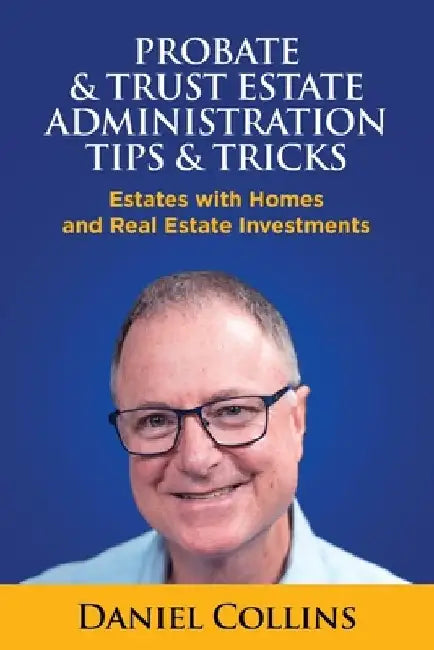 Probate & Trust Estate Administration Tips & Tricks: Estates with Homes and Real Estate Investments by Daniel Collins