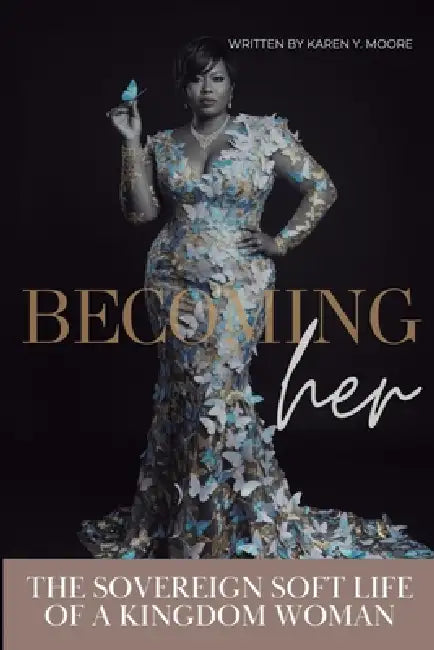 Becoming Her: The Sovereign Soft Life of a Kingdom Woman by Karen y. Moore