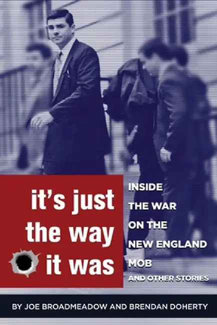 It's Just the Way It Was: Inside the War on the New England Mob and other stories by Joe Broadmeadow