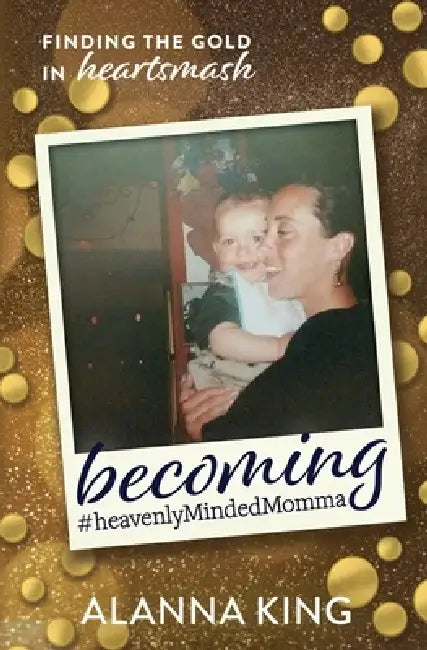Becoming #heavenlyMindedMomma: Finding the Gold in Heartsmash by Alanna King
