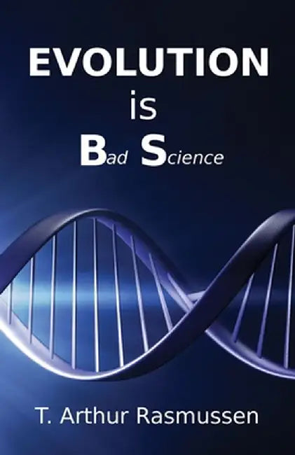 Evolution is Bad Science by T. Arthur Rasmussen