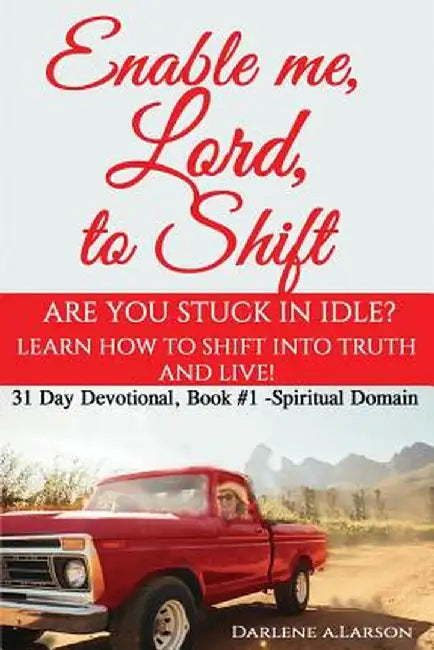 Enable Me, Lord, to Shift: Are You Stuck in Idle? Learn How to Shift Into Truth and Live! by Darlene a. Larson