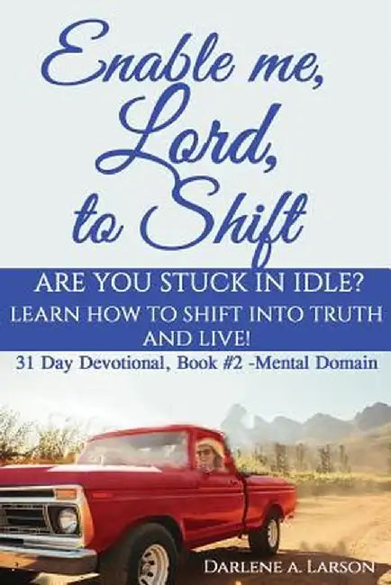 Enable Me, Lord, to Shift: Are You Stuck in Idle? Learn How to Shift Into Truth and Live! by Darlene a. Larson