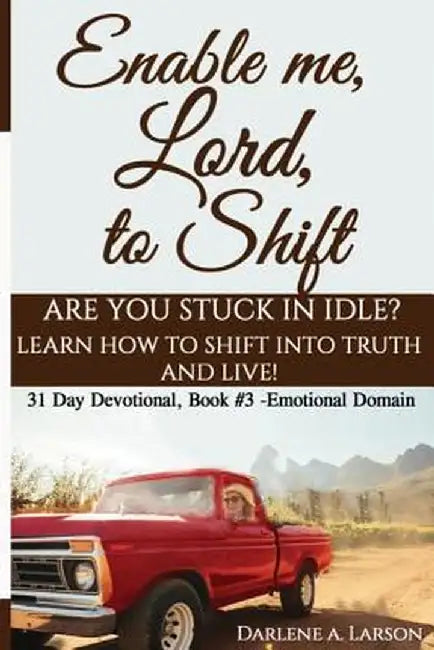 Enable Me, Lord, to Shift: Are You Stuck in Idle? Learn How to Shift Into Truth and Live! by Darlene a. Larson