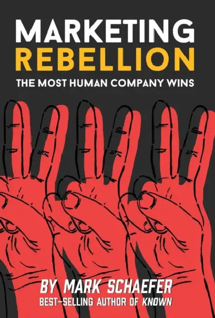 Marketing Rebellion: The Most Human Company Wins by Mark W. Schaefer