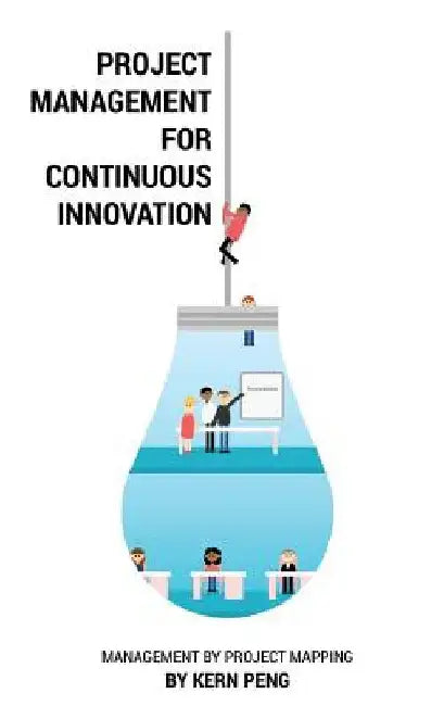 Project Management for Continuous Innovation: Management by Project Mapping by Kern Peng
