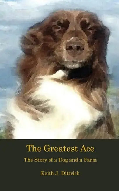 The Greatest Ace: The Story of a Dog and a Farm by Keith Dittrich