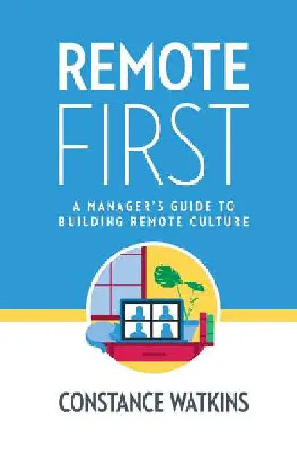 Remote First: A Manager's Guide to Building Remote Culture by Constance Watkins