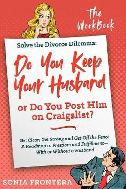 Solve the Divorce Dilemma: Do You Keep Your Husband or Do You Post Him on Craigslist?: The Workbook by Sonia Frontera