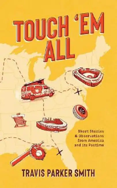 Touch 'em All: Short Stories and Observations from America and its Pastime by Travis Parker Smith