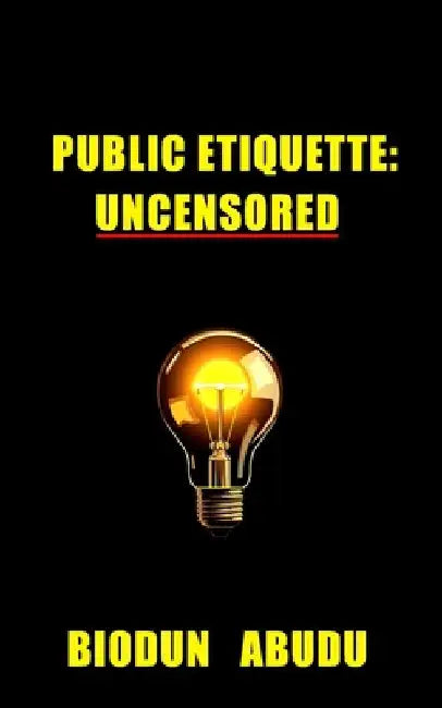 Public Etiquette: Uncensored by Biodun Abudu