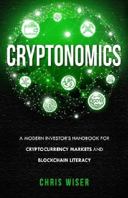 Cryptonomics: A Modern Investors Guide to Cryptocurrency Markets and Blockchain Literacy by Chris Wiser