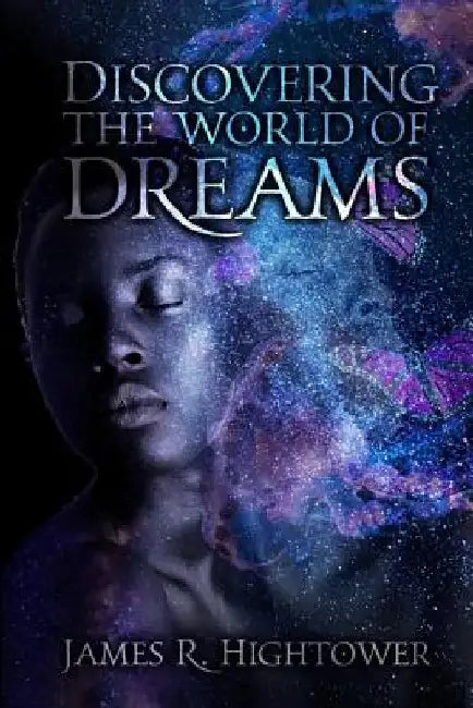 Discovering the World of Dreams: A Guide to Dream Decoding and Interpretation by James R. Hightower