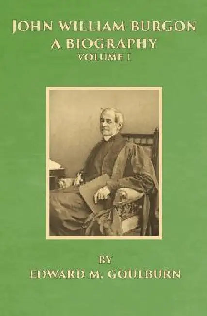 John William Burgon, A Biography: Volume I by Edward Meyrick Goulburn