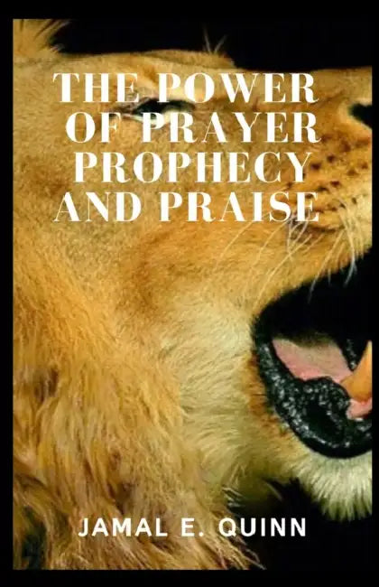 The Power of Prayer Prophecy and Praise by Jamal E. Quinn