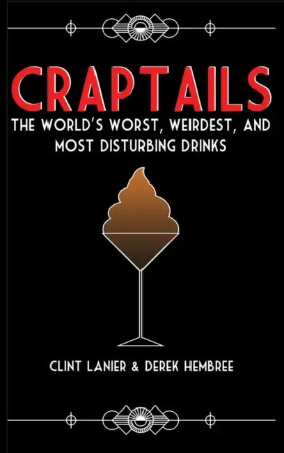 Craptails: The World's Worst, Weirdest, and Most Disturbing Drinks by Clint Lanier, Derek Hembree