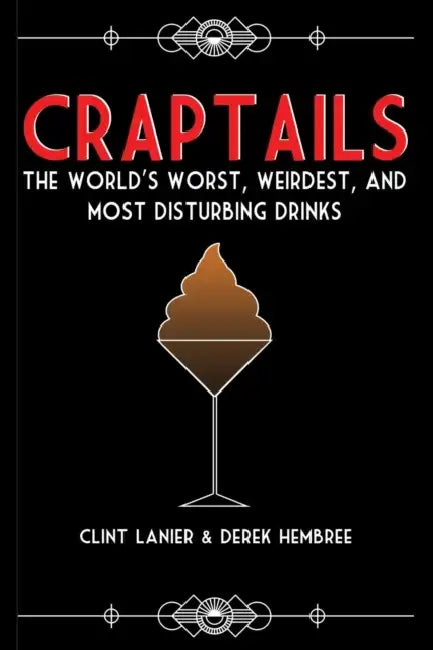 Craptails: The World's Worst, Weirdest, and Most Disturbing Drinks by Clint Lanier, Derek Hembree
