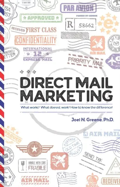 Direct Mail Marketing: What Works? What Doesn't Work? How To Know The Difference! by Joel N. Greene