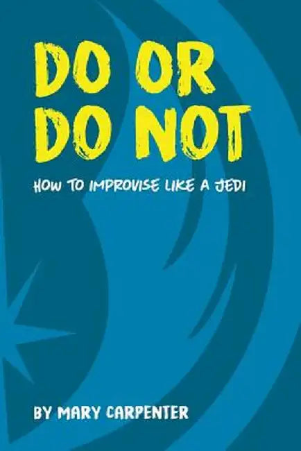 Do or Do Not: How to Improvise Like a Jedi by Mary C. Carpenter