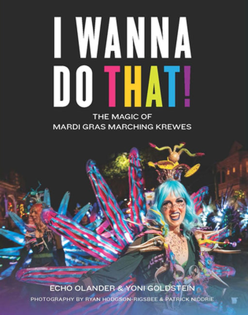 I Wanna Do That!: The Magic of Mardi Gras Marching Krewes by Echo Olander