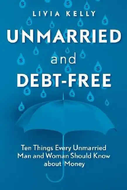 Unmarried and Debt-Free: Ten Things Every Unmarried Man and Woman Should Know about Money by Livia Kelly