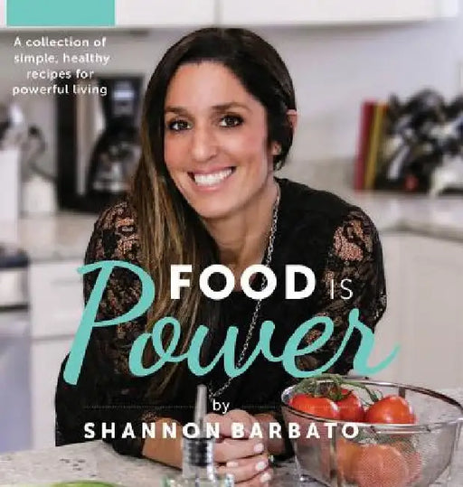 Food Is Power: A collection of simple, healthy recipes for powerful living by Shannon Barbato