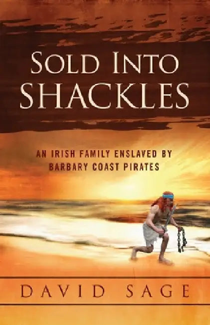 Sold Into Shackles: An Irish Family Enslaved by Barbary Coast Pirates by David Sage