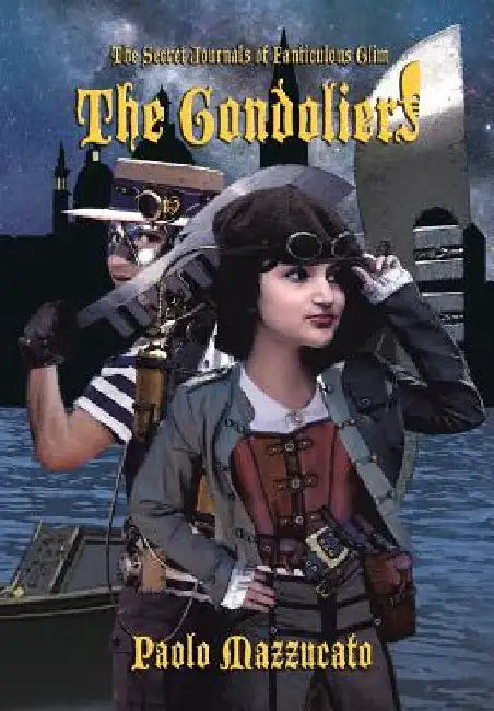 The Gondoliers: The Secret Journals of Fanticulous Glim by Paolo Mazzucato