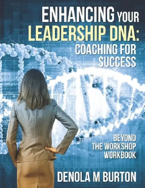 Enhancing Your Leadership DNA: Beyond the Workshop Workbook: Coaching For Success by Denola M. Burton