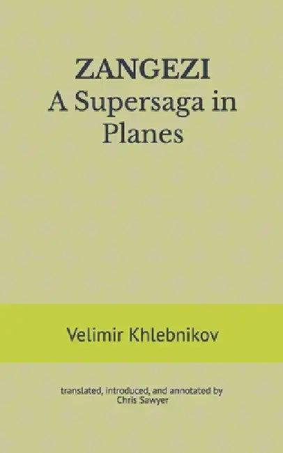 ZANGEZI A Supersaga in Planes: translated, introduced, and annotated by Chris Sawyer by Chris Sawyer, Velimir Khlebnikov