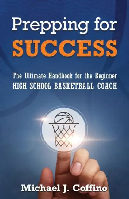 Prepping for Success: The Ultimate Handbook for the Beginner High School Basketball Coach by Michael J. Coffino